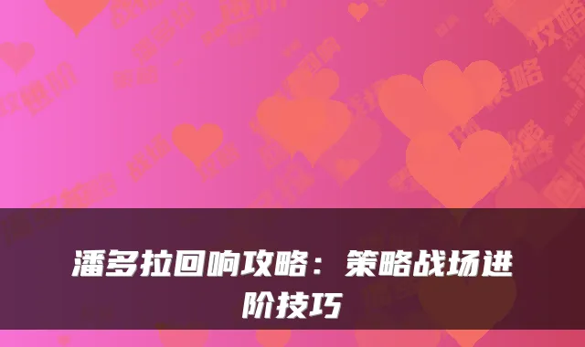 潘多拉回响攻略：策略战场进阶技巧