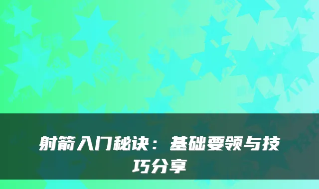 射箭入门秘诀：基础要领与技巧分享