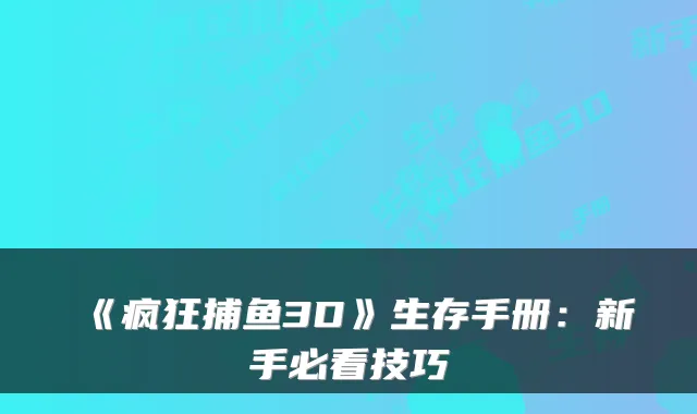 《疯狂捕鱼3D》生存手册：新手必看技巧