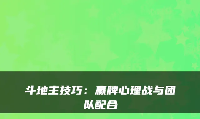 斗地主技巧:赢牌心理战与团队配合