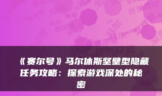 《赛尔号》马尔休斯坚壁型隐藏任务攻略:探索游戏深处的秘密