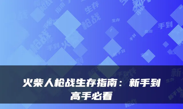 火柴人枪战生存指南：新手到高手必看
