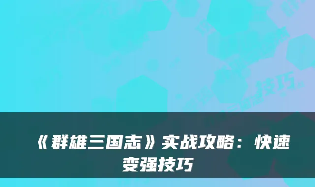 《群雄三国志》实战攻略：快速变强技巧