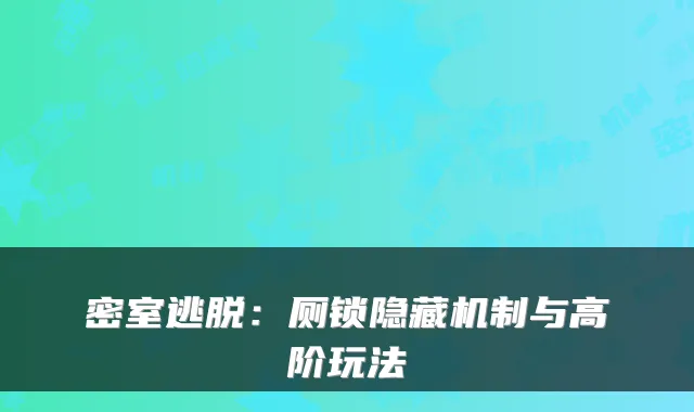 密室逃脱：厕锁隐藏机制与高阶玩法