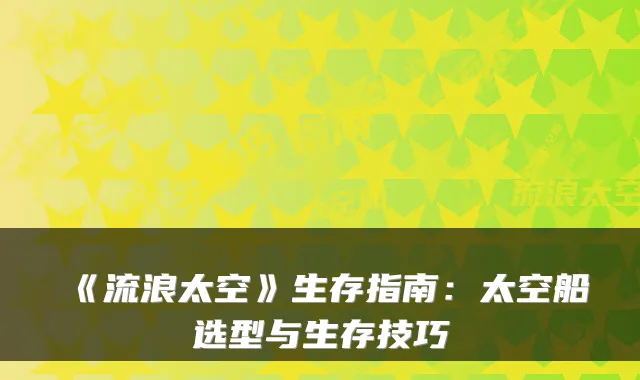 《流浪太空》生存指南：太空船选型与生存技巧