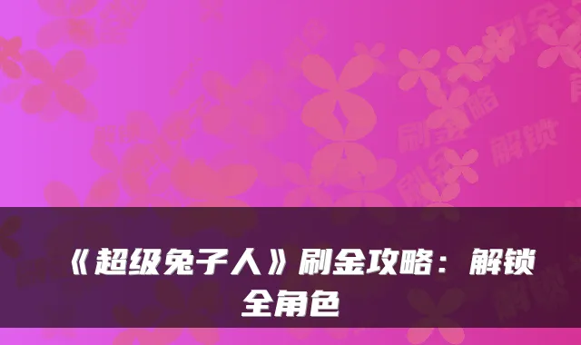 《超级兔子人》刷金攻略：解锁全角色