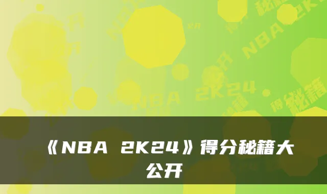 《NBA 2K24》得分秘籍大公开