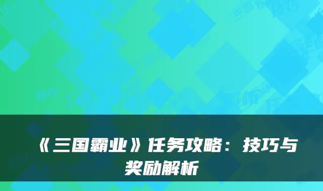 《三国霸业》任务攻略：技巧与奖励解析