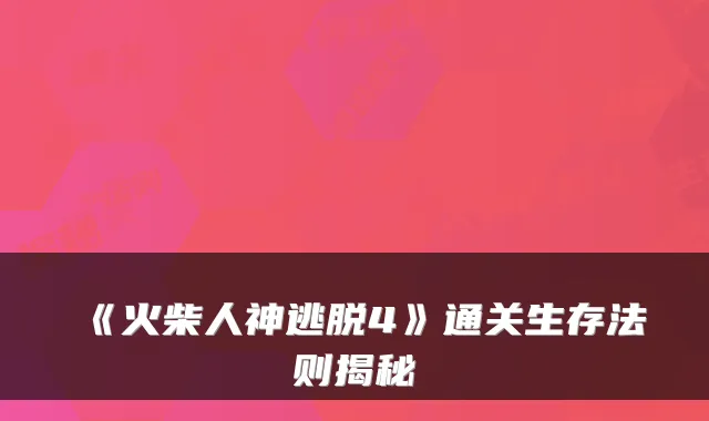 《火柴人神逃脱4》通关生存法则揭秘