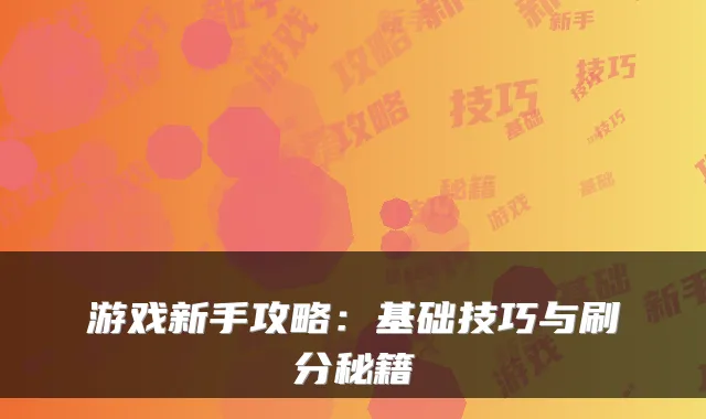 游戏新手攻略：基础技巧与刷分秘籍