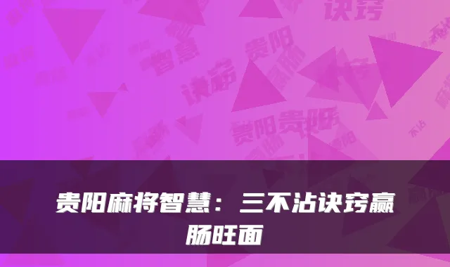 贵阳麻将智慧：三不沾诀窍赢肠旺面
