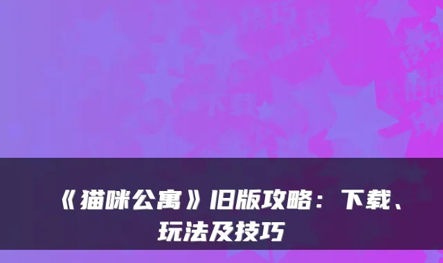 《猫咪公寓》旧版攻略：下载、玩法及技巧
