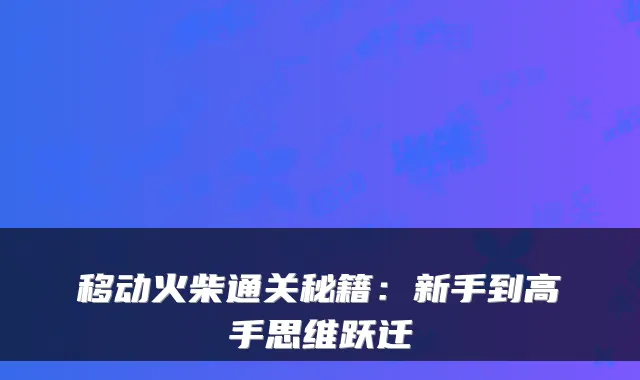 移动火柴通关秘籍：新手到高手思维跃迁