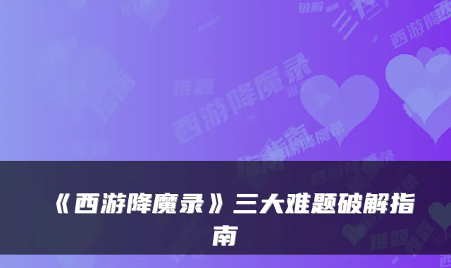 《西游降魔录》三大难题破解指南