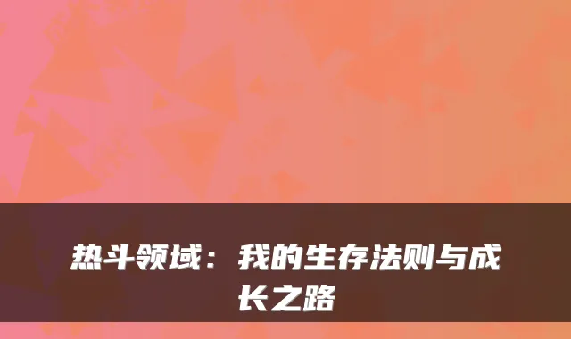 热斗领域：我的生存法则与成长之路