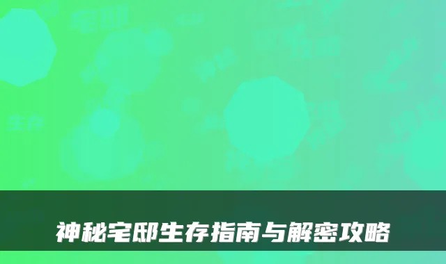 神秘宅邸生存指南与解密攻略