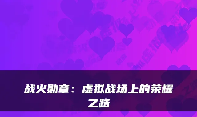 战火勋章:虚拟战场上的荣耀之路