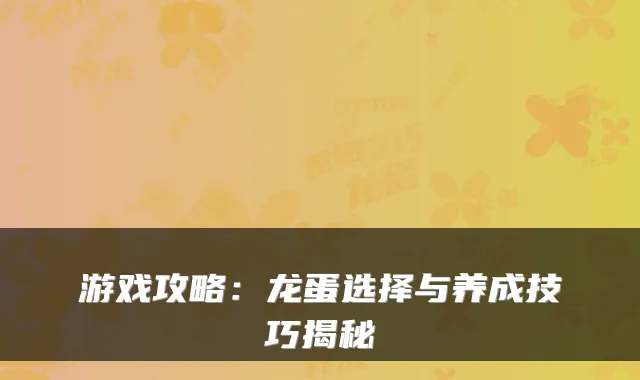 游戏攻略:龙蛋选择与养成技巧揭秘
