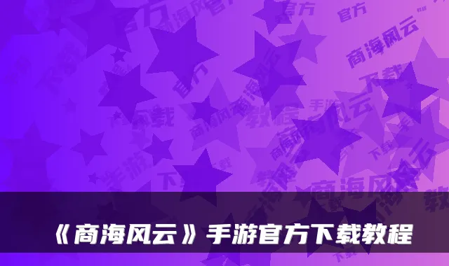 《商海风云》手游官方下载教程