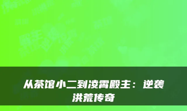 从茶馆小二到凌霄殿主：逆袭洪荒传奇