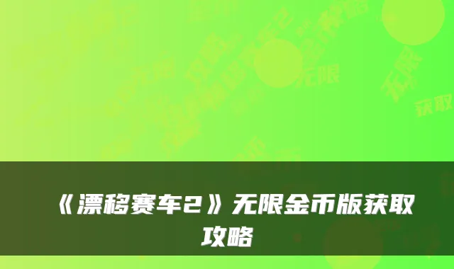 《漂移赛车2》无限金币版获取攻略