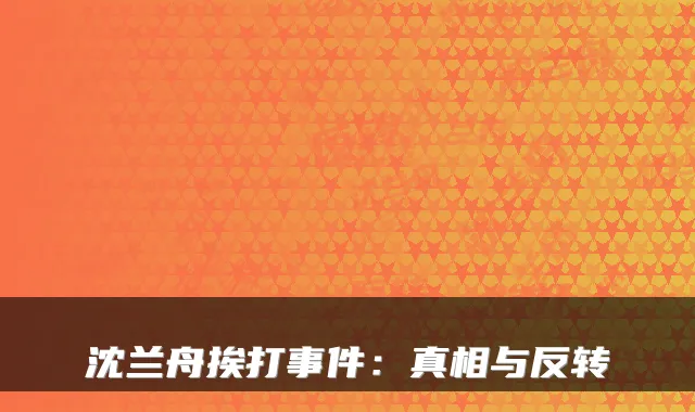 沈兰舟挨打事件：真相与反转