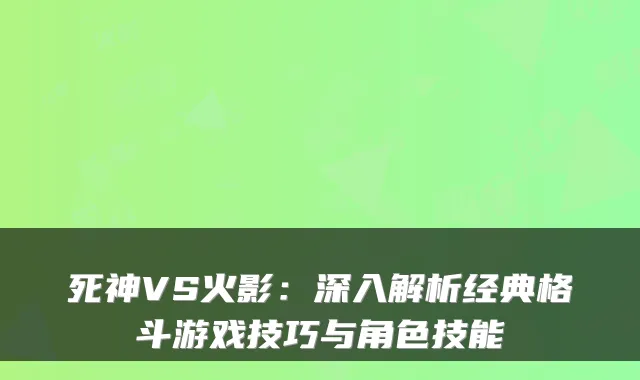 死神VS火影:深入解析经典格斗游戏技巧与角色技能