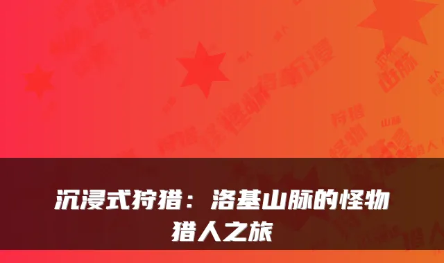 沉浸式狩猎：洛基山脉的怪物猎人之旅