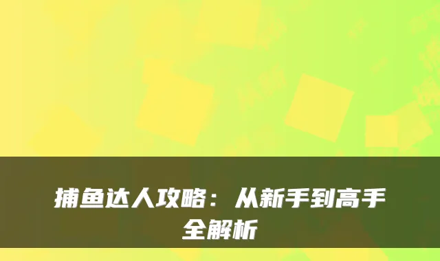 捕鱼达人攻略:从新手到高手全解析