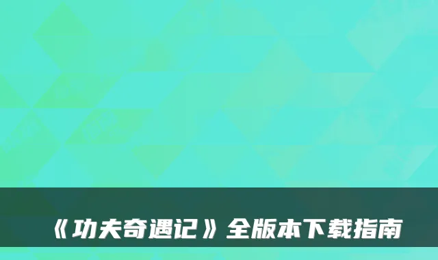 《功夫奇遇记》全版本下载指南