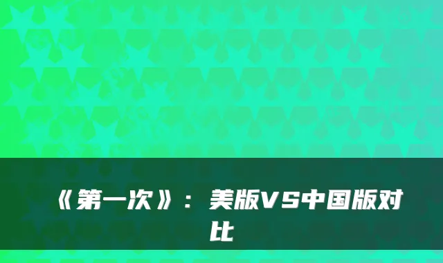 《第一次》：美版VS中国版对比