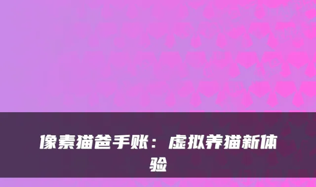 像素猫爸手账:虚拟养猫新体验