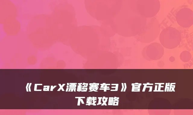 《CarX漂移赛车3》官方正版下载攻略