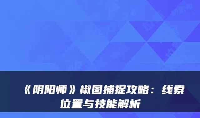 《阴阳师》椒图捕捉攻略：线索位置与技能解析