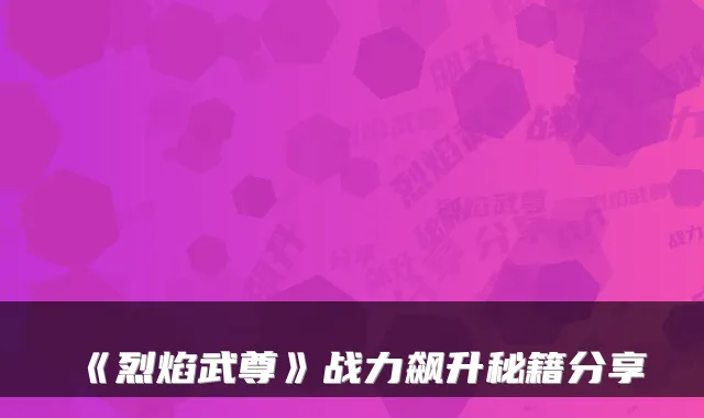 《烈焰武尊》战力飙升秘籍分享
