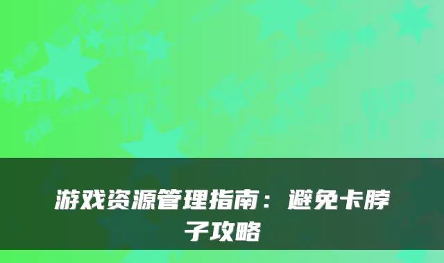 游戏资源管理指南：避免卡脖子攻略