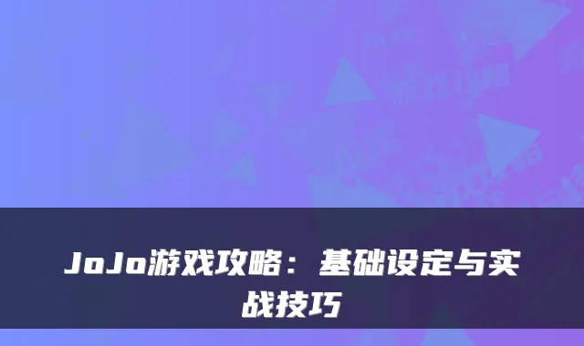 JoJo游戏攻略：基础设定与实战技巧