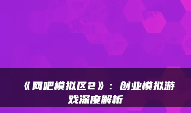 《网吧模拟区2》：创业模拟游戏深度解析