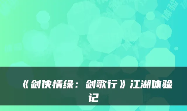 《剑侠情缘：剑歌行》江湖体验记