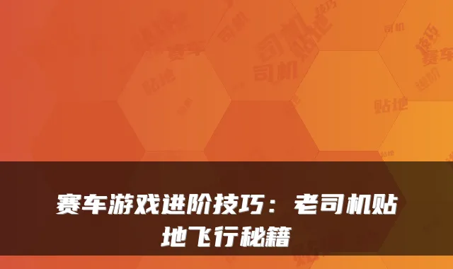 赛车游戏进阶技巧：老司机贴地飞行秘籍