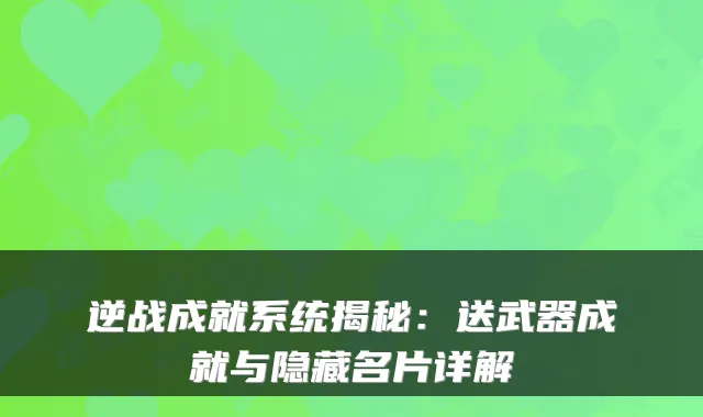 逆战成就系统揭秘：送武器成就与隐藏名片详解