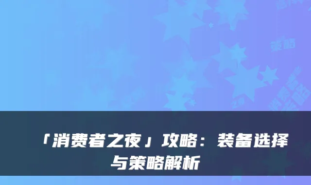 「消费者之夜」攻略：装备选择与策略解析