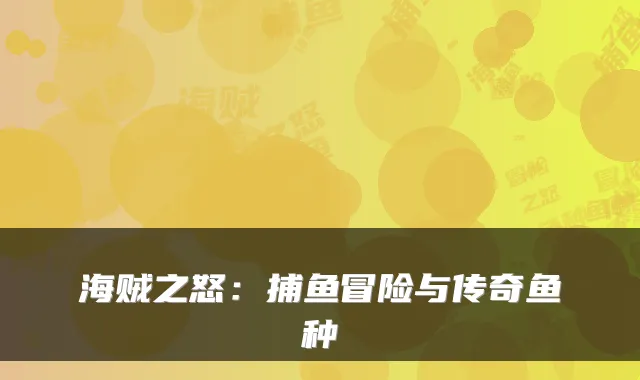 海贼之怒：捕鱼冒险与传奇鱼种