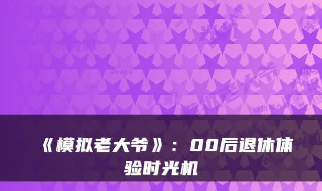 《模拟老大爷》：00后退休体验时光机