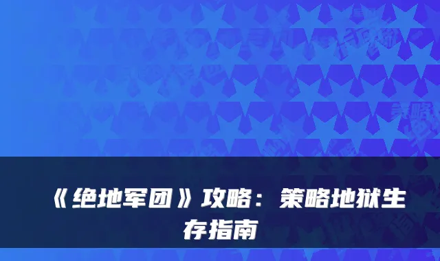 《绝地军团》攻略：策略地狱生存指南