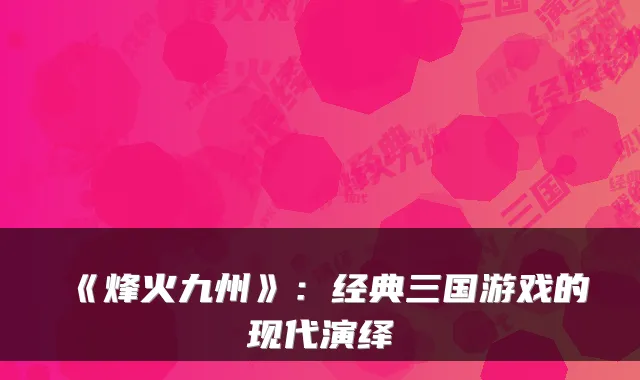 《烽火九州》：经典三国游戏的现代演绎