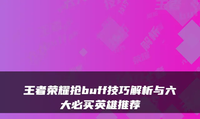 王者荣耀抢buff技巧解析与六大必买英雄推荐