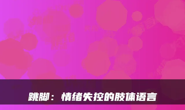 跳脚：情绪失控的肢体语言