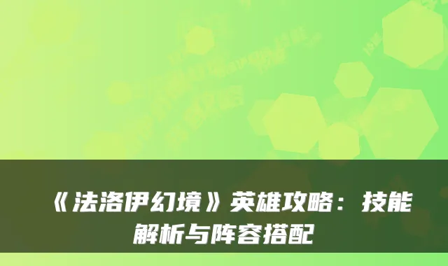 《法洛伊幻境》英雄攻略：技能解析与阵容搭配