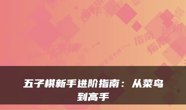 五子棋新手进阶指南：从菜鸟到高手